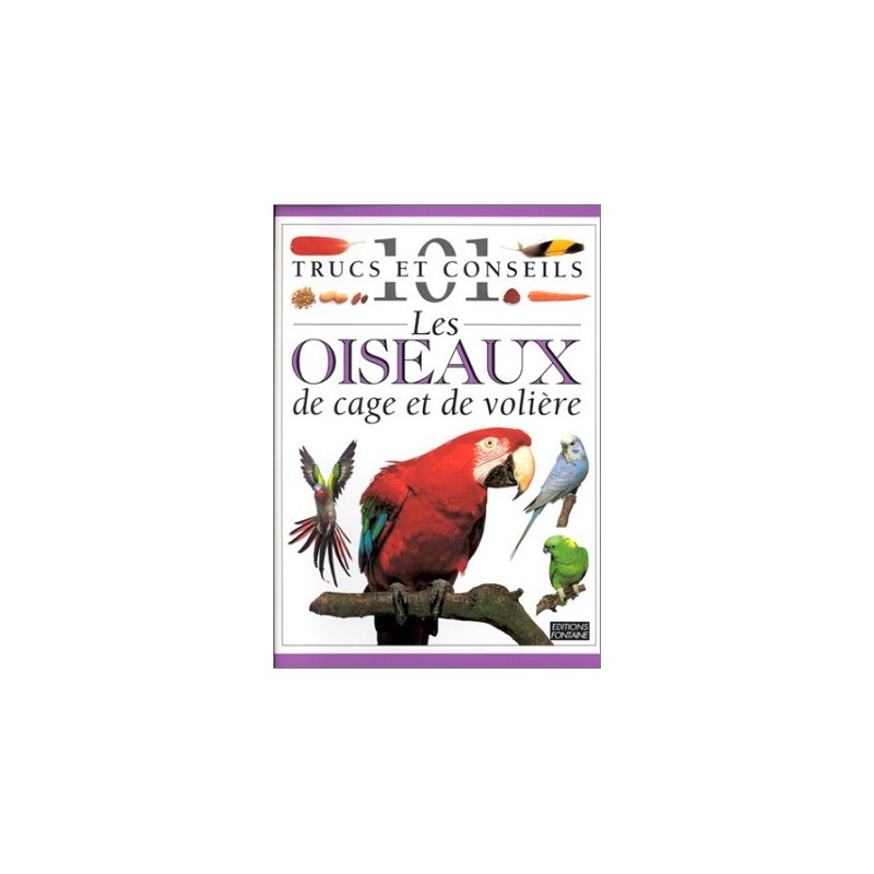 Les Oiseaux de cage et de volière : 101 trucs et conseils / Editions Fontaine